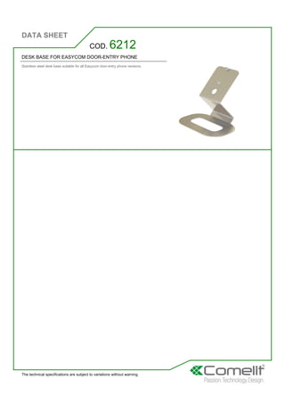 DATA SHEET
The technical specifications are subject to variations without warning
DESK BASE FOR EASYCOM DOOR-ENTRY PHONE
Stainless steel desk base suitable for all Easycom door-entry phone versions.
COD. 6212
 