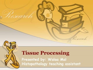 Tissue Processing
Presented by: Walaa Mal
Histopathology teaching assistant
 