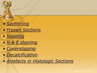 • Sectioning
• Frozen Sections
• Staining
• H & E staining
• Coverslipping
• Decalcification
• Artefacts in Histologic Sections
 