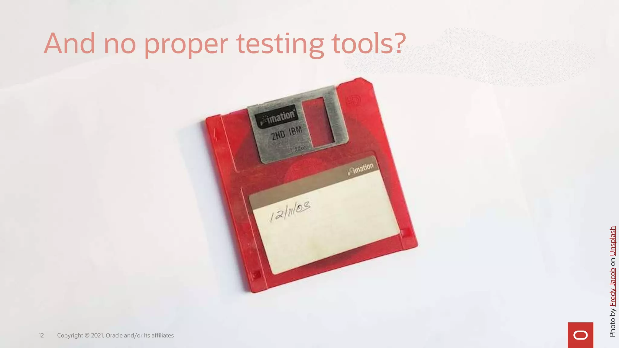 Copyright © 2021, Oracle and/or its affiliates
12
And no proper testing tools?
Photo
by
Fredy
Jacob
on
Unsplash
 