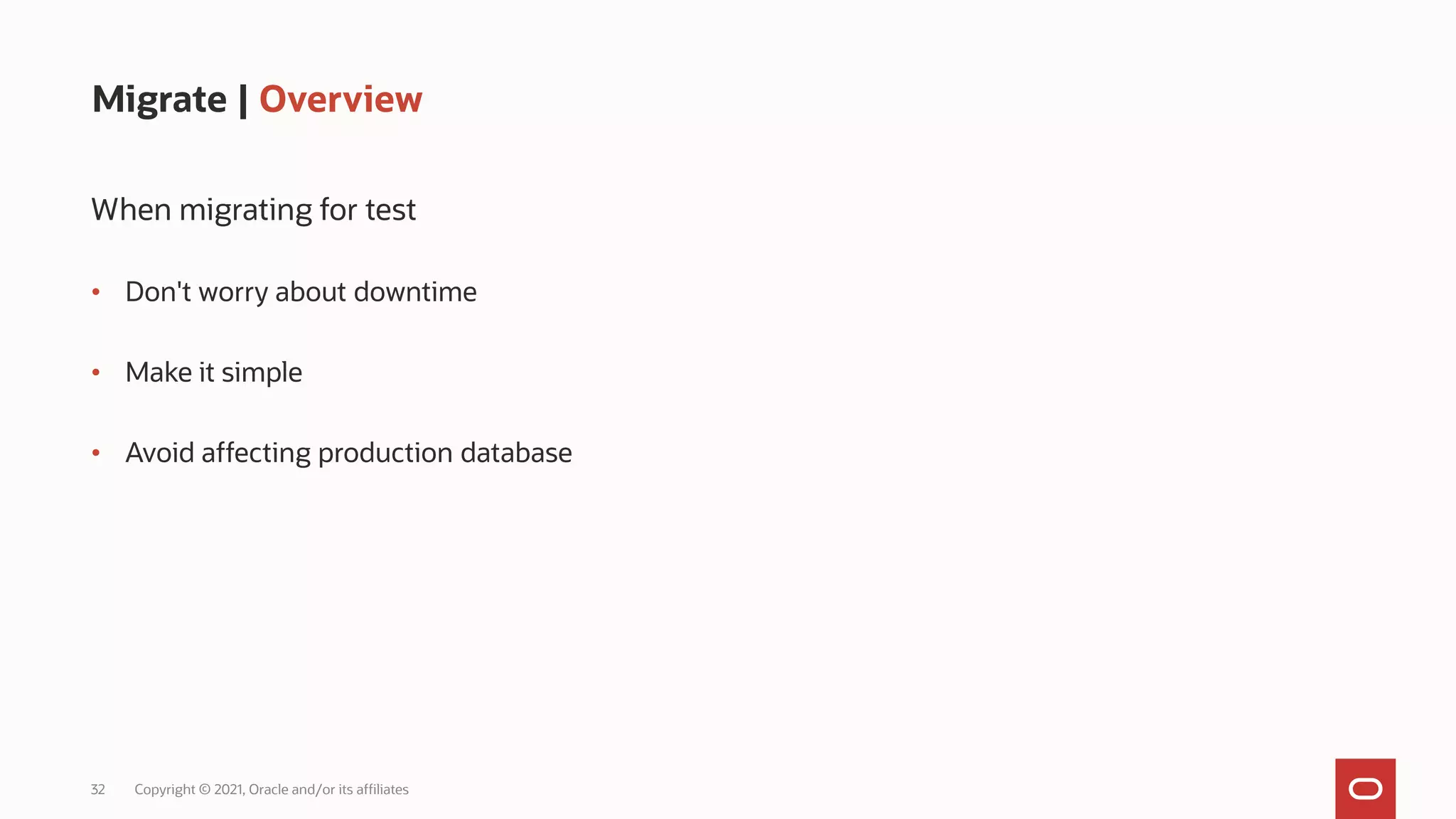 32 Copyright © 2021, Oracle and/or its affiliates
Migrate | Overview
When migrating for test
• Don't worry about downtime
• Make it simple
• Avoid affecting production database
 