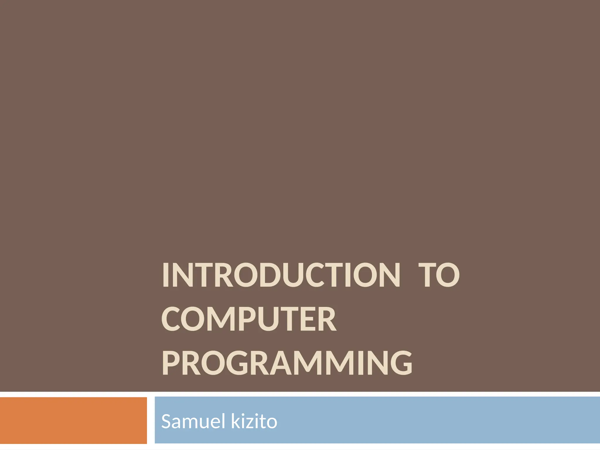 INTRODUCTION TO
COMPUTER
PROGRAMMING
Samuel kizito
 