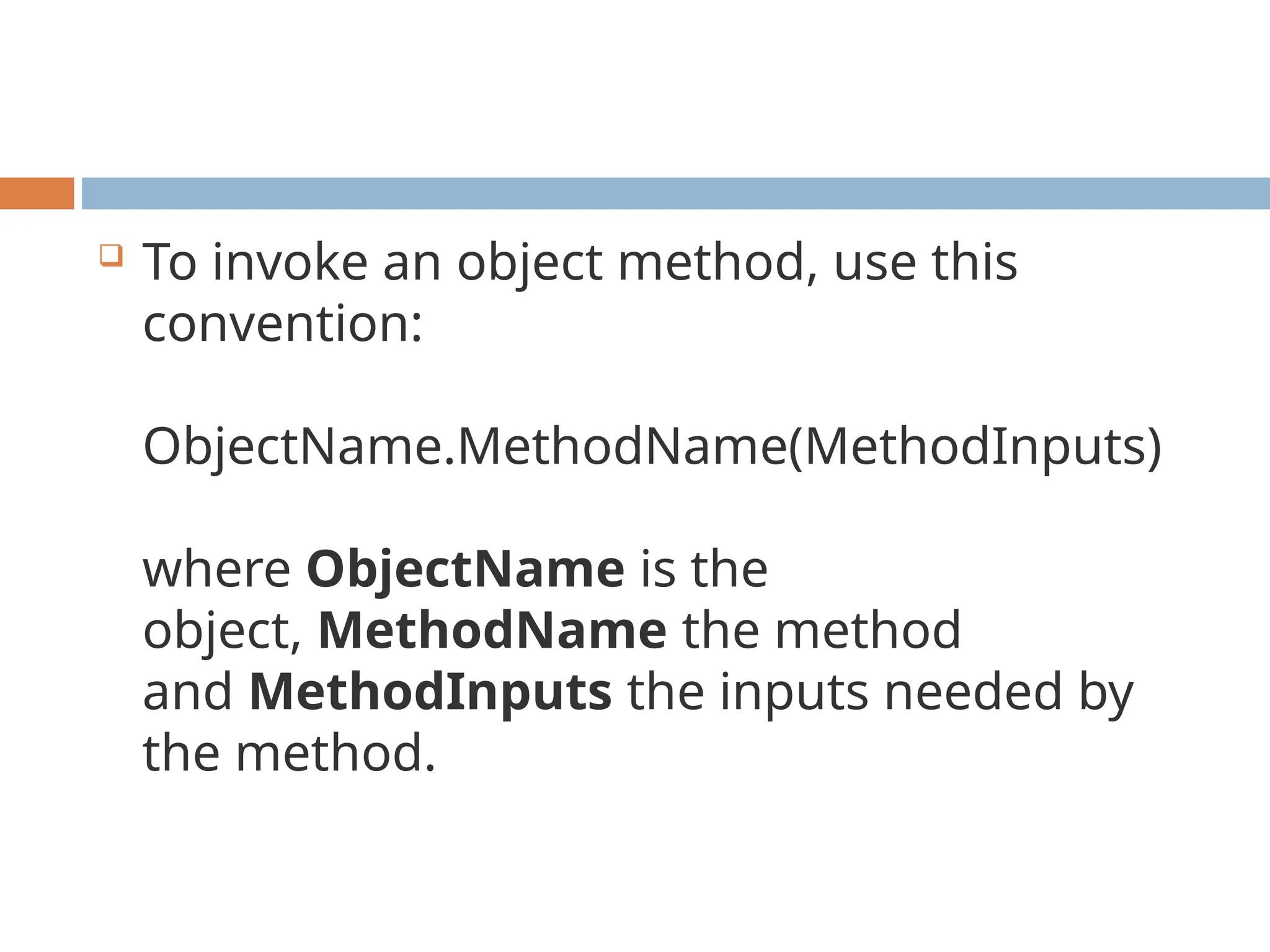  To invoke an object method, use this
convention:
ObjectName.MethodName(MethodInputs)
where ObjectName is the
object, MethodName the method
and MethodInputs the inputs needed by
the method.
 