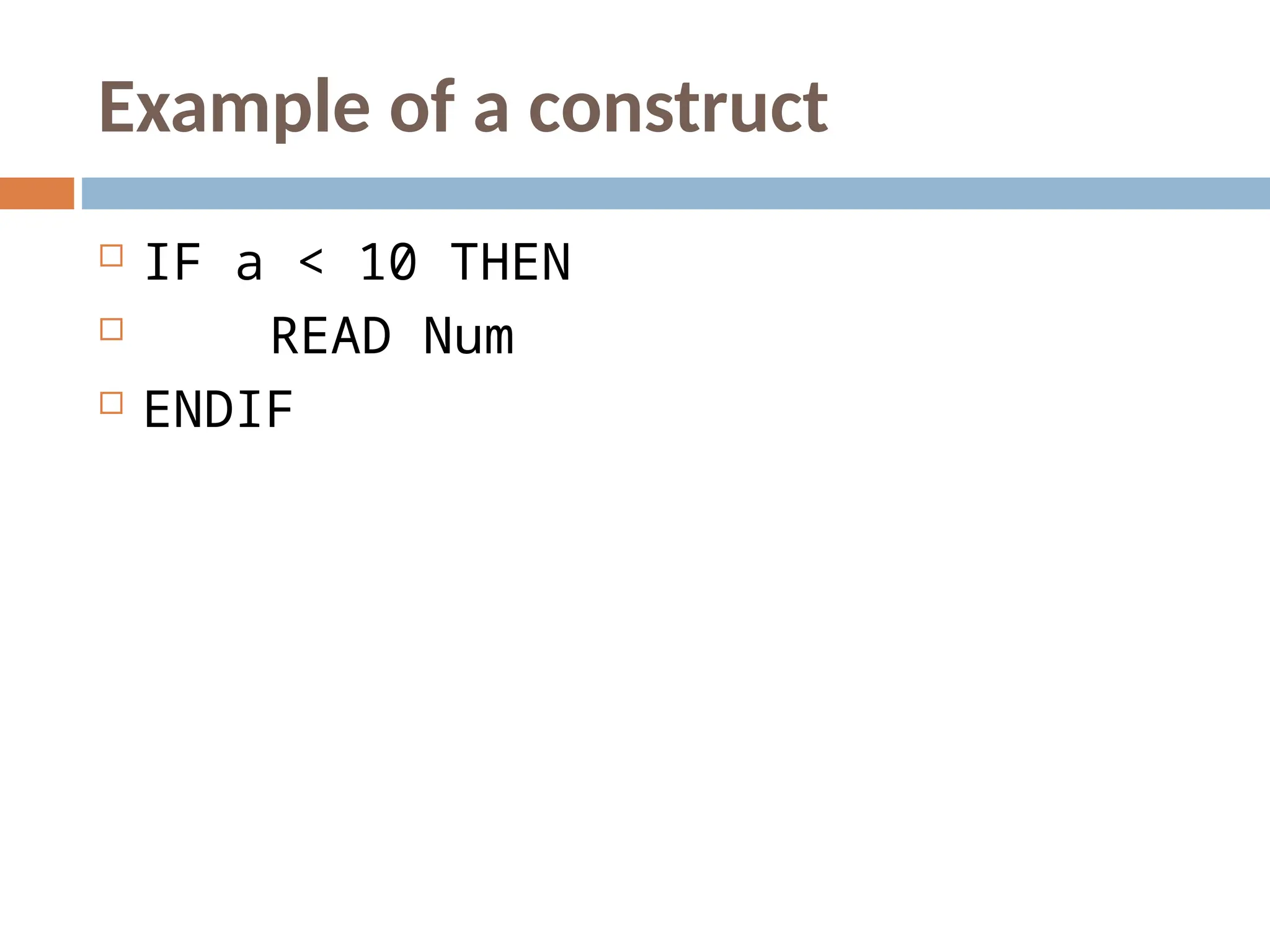 Example of a construct
 IF a < 10 THEN
 READ Num
 ENDIF
 