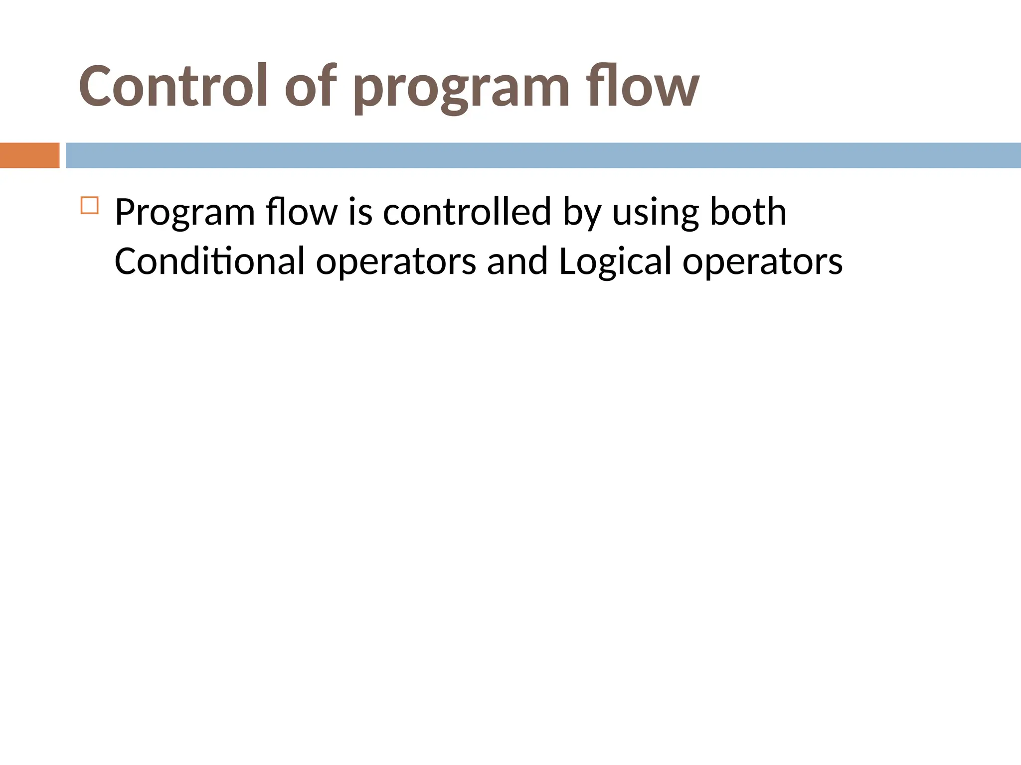 Control of program flow
 Program flow is controlled by using both
Conditional operators and Logical operators
 