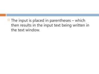  The input is placed in parentheses – which
then results in the input text being written in
the text window.
 