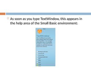  As soon as you type TextWindow, this appears in
the help area of the Small Basic environment:
 
