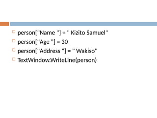  person["Name "] = " Kizito Samuel"
 person["Age "] = 30
 person["Address "] = " Wakiso"
 TextWindow.WriteLine(person)
 