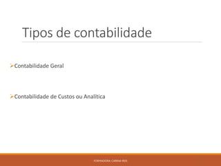 Tipos de contabilidade
Contabilidade Geral
Contabilidade de Custos ou Analítica
FORMADORA: CARINA REIS 11
 
