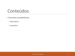 Conteúdos
Conceitos contabilísticos
o Património;
o Inventário.
FORMADORA: CARINA REIS 6
 