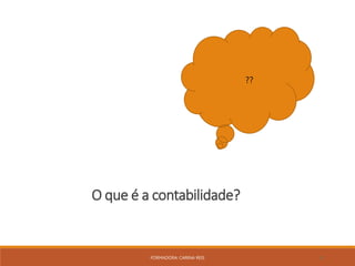 FORMADORA: CARINA REIS 8
O que é a contabilidade?
??
 