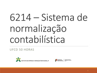 6214 – Sistema de
normalização
contabilística
UFCD 50 HORAS
1
 
