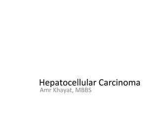 Hepatocellular Carcinoma
Amr Khayat, MBBS
 