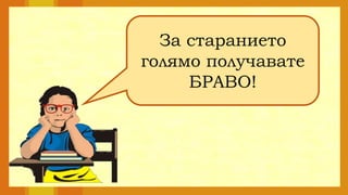 За старанието
голямо получавате
БРАВО!
 