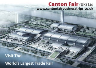 www.cantonfairbusinesstrips.co.uk
Visit The
World’s Largest Trade Fair
 