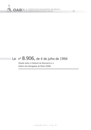 15
c d a p @ o a b r j . o r g . b r
Lei nº 8.906, de 4 de julho de 1994
Dispõe sobre o Estatuto da Advocacia e a
Ordem dos Advogados do Brasil (OAB)
 