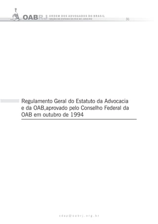 31
c d a p @ o a b r j . o r g . b r
Regulamento Geral do Estatuto da Advocacia
e da OAB,aprovado pelo Conselho Federal da
OAB em outubro de 1994
 