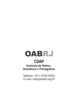 CDAP
Comissão de Defesa ,
Assistência e Prerrogativas
Telefone: (21) 2533-9533
E-mail: cdap@oabrj.org.br
 