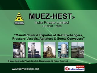 MUEZ-HEST ® India Private Limited ISO 9001 : 2008 “ Manufacturer & Exporter of Heat Exchangers, Pressure Vessels, Agitators & Screw Conveyors” 