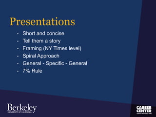 Presentations
• Short and concise
• Tell them a story
• Framing (NY Times level)
• Spiral Approach
• General - Specific - General
• 7% Rule
 