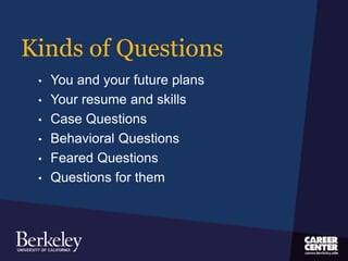 Kinds of Questions
• You and your future plans
• Your resume and skills
• Case Questions
• Behavioral Questions
• Feared Questions
• Questions for them
 