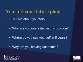 You and your future plans
• Tell me about yourself?
• Why are you interested in this position?
• Where do you see yourself in 5 years?
• Why are you leaving academia?
 