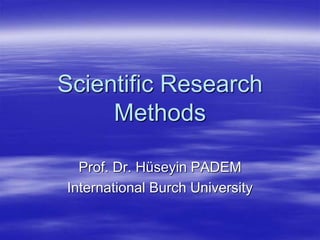 Scientific Research
Methods
Prof. Dr. Hüseyin PADEM
International Burch University
 