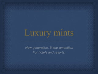 Luxury mints
New generation, 5-star amenities
For hotels and resorts.
 