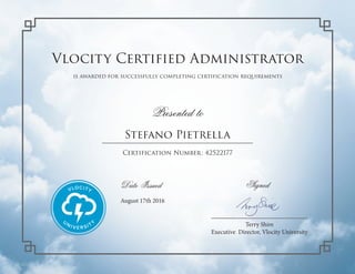 Vlocity Certified Administrator
is awarded for successfully completing certification requirements
Presented to
Signed
Certification Number: 42522177
Terry Shire
Executive Director, Vlocity University
Date Issued
August 17th 2016
Stefano Pietrella
 