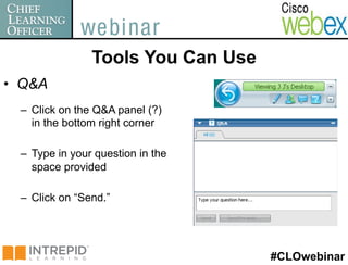 Tools You Can Use
•  Q&A
  –  Click on the Q&A panel (?)
     in the bottom right corner

  –  Type in your question in the
     space provided

  –  Click on “Send.”




                                     #CLOwebinar
 