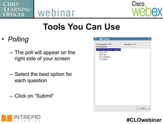 Tools You Can Use
•  Polling
  –  The poll will appear on the
     right side of your screen


  –  Select the best option for
     each question

  –  Click on “Submit”



                                     #CLOwebinar
 
