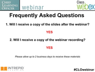 Frequently Asked Questions
1. Will I receive a copy of the slides after the webinar?

                                   YES

  2. Will I receive a copy of the webinar recording?

                                   YES

      Please allow up to 2 business days to receive these materials




                                                             #CLOwebinar
 