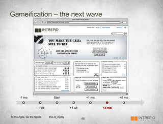 Gameification – the next wave




       -1 mo                      Start                    +1 mo           +6 mo


                      - 1 wk                  +1 wk                +3 mo

To the Agile, Go the Spoils    #CLO_Agility
                                                      46
 