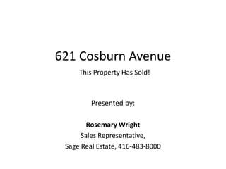 621 Cosburn Avenue This Property Has Sold! Presented by:  Rosemary Wright Sales Representative,  Sage Real Estate, 416-483-8000 