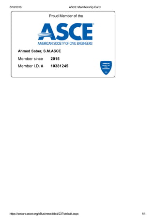 8/18/2016 ASCE Membership Card
https://secure.asce.org/eBusiness/tabid/237/default.aspx 1/1
Member since 2015
Member I.D. # 10381245
Proud Member of the
Ahmed Saber, S.M.ASCE
 