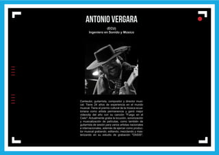 IIIIIIII
l
ll
l
antonio vergara
(ECU)
Ingeniero en Sonido y Músico
Cantautor, guitarrista, compositor y director musi-
cal. Tiene 24 años de experiencia en el mundo
musical. Tiene el premio cultural de la música ecua-
toriana como artista permanencia y ganó mejor
videoclip del año con su canción "Fuego en el
Cielo". Actualmente graba la locución, sonorización
y musicalización de películas, como también de
guitarrista de sesión para varios artistas nacionales
e internacionales, además de ejercer como produc-
tor musical grabando, editando, mezclando y mas-
terizando en su estudio de grabación "OASIS".
 