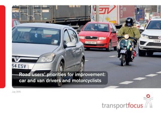 Road users’ priorities for improvement:
car and van drivers and motorcyclists
Road users’ priorities for improvement:
car and van drivers and motorcyclists
July 2015
 