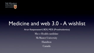 Medicine and web 3.0 - A wishlist
      Arun Keepanasseril, BDS, MDS (Prosthodontics)
                Msc e Health candidate
                 McMaster University
                      Hamilton
                       Canada
 