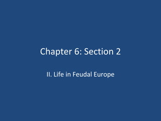 Chapter 6: Section 2 II. Life in Feudal Europe 
