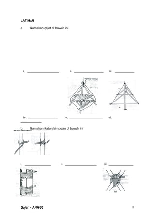 LATIHAN
a. Namakan gajet di bawah ini
i. __________________ ii. _________________ iii. ___________
iv. _________________ v. ___________________ vi.
____________
b. Namakan ikatan/simpulan di bawah ini
i. _______________ ii. __________________ iii. ______________
Gajet - AHH/05 11
 