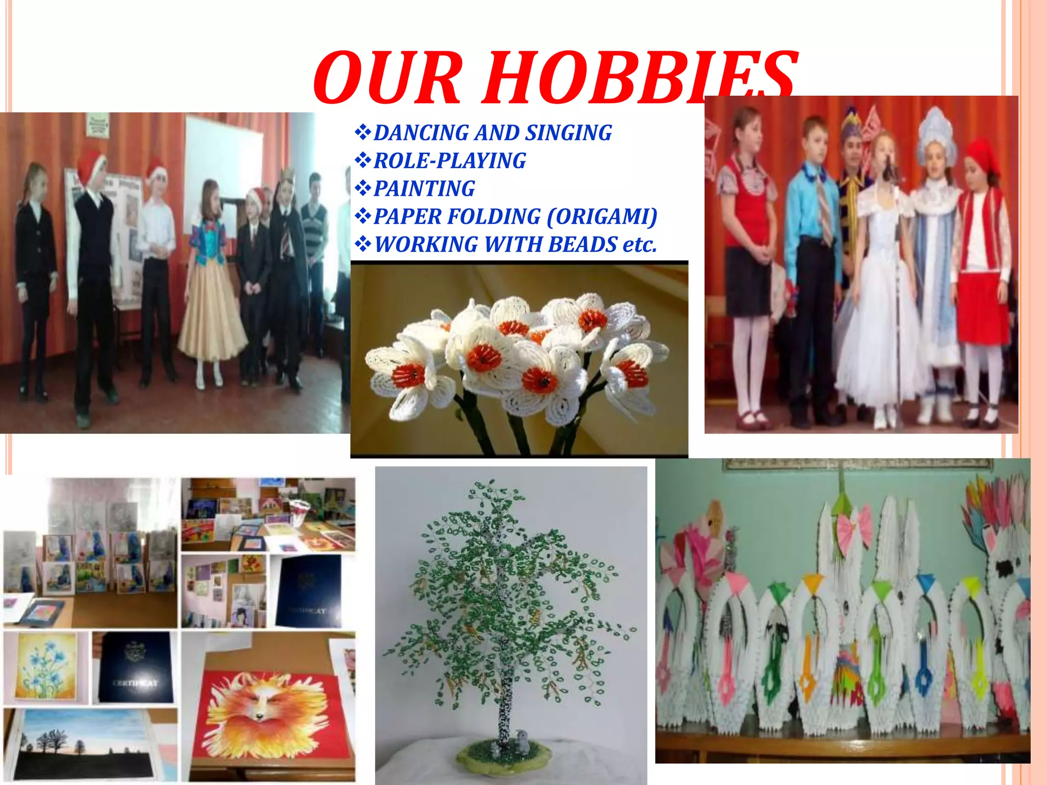OUR HOBBIESDANCING AND SINGING
ROLE-PLAYING
PAINTING
PAPER FOLDING (ORIGAMI)
WORKING WITH BEADS etc.
 