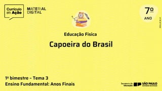 Educação Física
1o bimestre – Tema 3
Ensino Fundamental: Anos Finais
Capoeira do Brasil
 