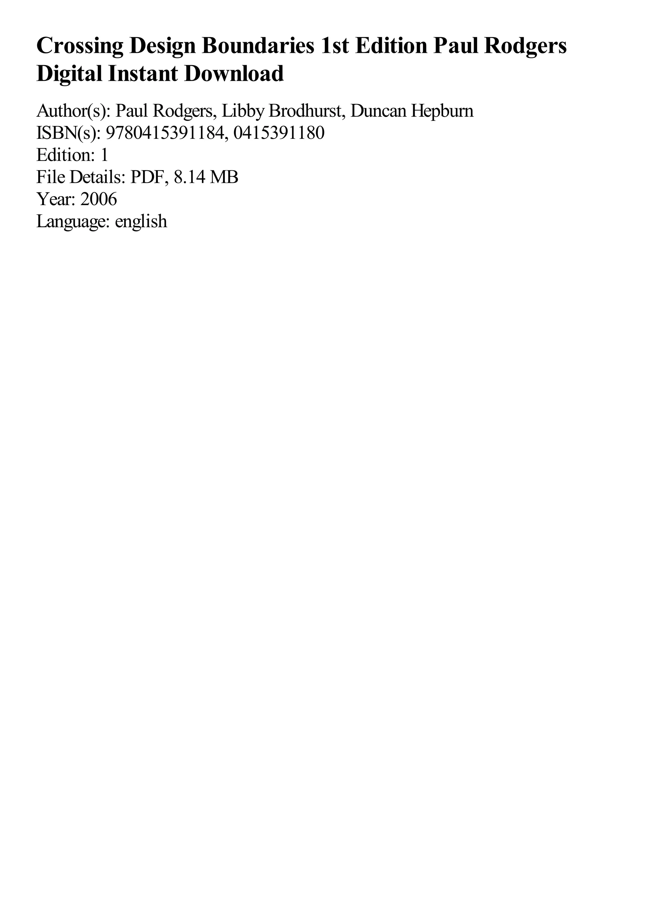 Crossing Design Boundaries 1st Edition Paul Rodgers
Digital Instant Download
Author(s): Paul Rodgers, Libby Brodhurst, Duncan Hepburn
ISBN(s): 9780415391184, 0415391180
Edition: 1
File Details: PDF, 8.14 MB
Year: 2006
Language: english
 