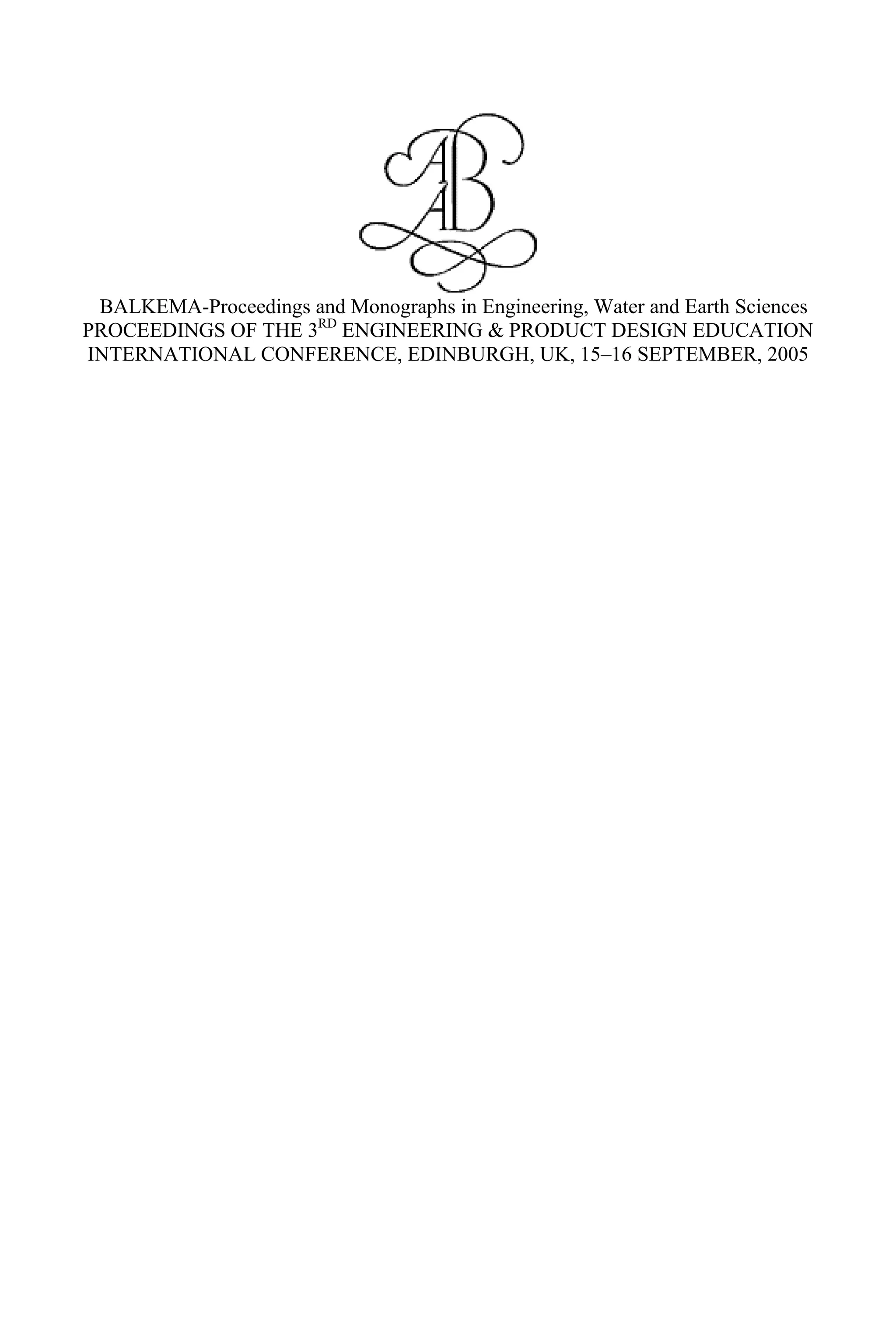 BALKEMA-Proceedings and Monographs in Engineering, Water and Earth Sciences
PROCEEDINGS OF THE 3RD
ENGINEERING & PRODUCT DESIGN EDUCATION
INTERNATIONAL CONFERENCE, EDINBURGH, UK, 15–16 SEPTEMBER, 2005
 
