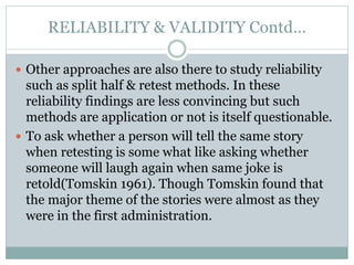 RELIABILITY & VALIDITY Contd…
 Other approaches are also there to study reliability
such as split half & retest methods. ...