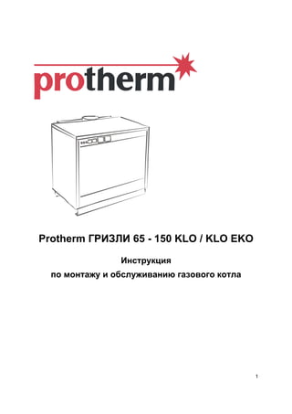 1
Protherm ГРИЗЛИ 65 - 150 KLO / KLO EKO
Инструкция
по монтажу и обслуживанию газового котла
 