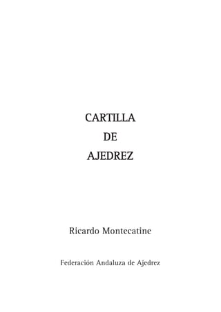 CARTILLA
            DE
        AJEDREZ




  Ricardo Montecatine


Federación Andaluza de Ajedrez
 