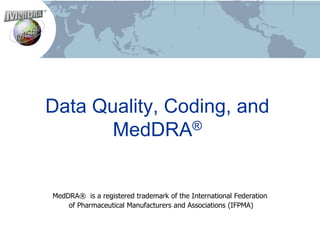Data Quality, Coding, and
       MedDRA®


MedDRA® is a registered trademark of the International Federation
    of Pharmaceutical Manufacturers and Associations (IFPMA)
 
