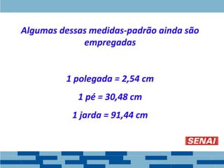 Algumas dessas medidas-padrão ainda são
empregadas
1 polegada = 2,54 cm
1 pé = 30,48 cm
1 jarda = 91,44 cm
 