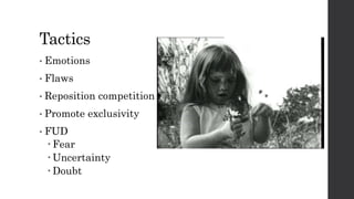 Tactics
• Emotions
• Flaws
• Reposition competition
• Promote exclusivity
• FUD
 Fear
 Uncertainty
 Doubt
 